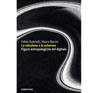 'La relazione e lo schermo. Figure antropologiche del digitale'  in uscita il libro di Marco Bacini e Fabio Gabrielli