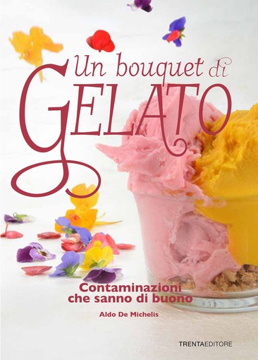 In uscita il libro “Un bouquet di gelato. Contaminazioni che sanno di buono” di Aldo De Michelis della gelateria Perlecò di Alassio In uscita il libro “Un bouquet di gelato. Contaminazioni che sanno di buono” di Aldo De Michelis della gelateria Perlecò di Alassio