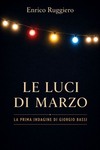 Esce “Le luci di marzo”, il noir savonese che inaugura la serie di Giorgio Bassi Esce “Le luci di marzo”, il noir savonese che inaugura la serie di Giorgio Bassi