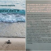 "Il peso dell'H", il libro della cairese Francesca Gagliardo: "Racconto la mia esperienza di madre di una ragazza disabile" "Il peso dell'H", il libro della cairese Francesca Gagliardo: "Racconto la mia esperienza di madre di una ragazza disabile"